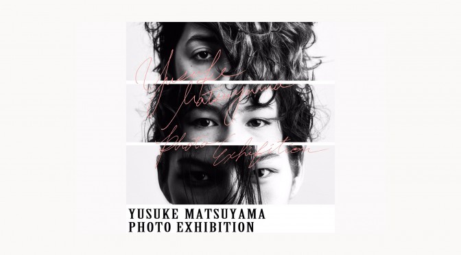 YUSUKE MATSUYAMA PHOTO EXHIBITION
